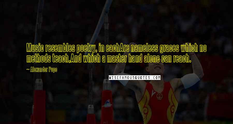 Alexander Pope Quotes: Music resembles poetry, in eachAre nameless graces which no methods teach,And which a master hand alone can reach.