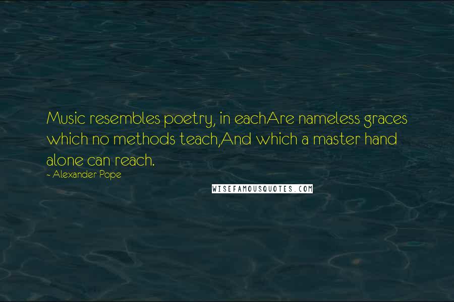 Alexander Pope Quotes: Music resembles poetry, in eachAre nameless graces which no methods teach,And which a master hand alone can reach.