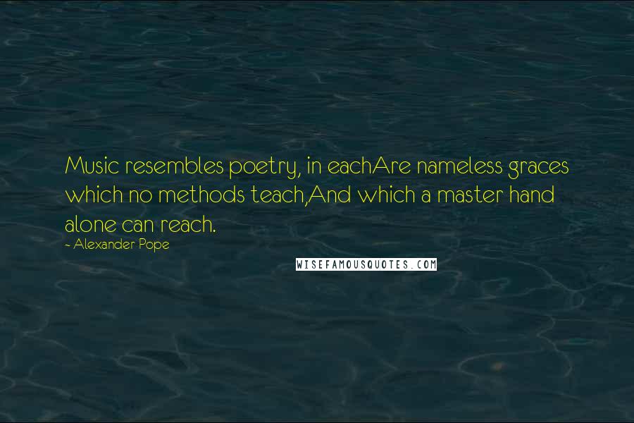 Alexander Pope Quotes: Music resembles poetry, in eachAre nameless graces which no methods teach,And which a master hand alone can reach.