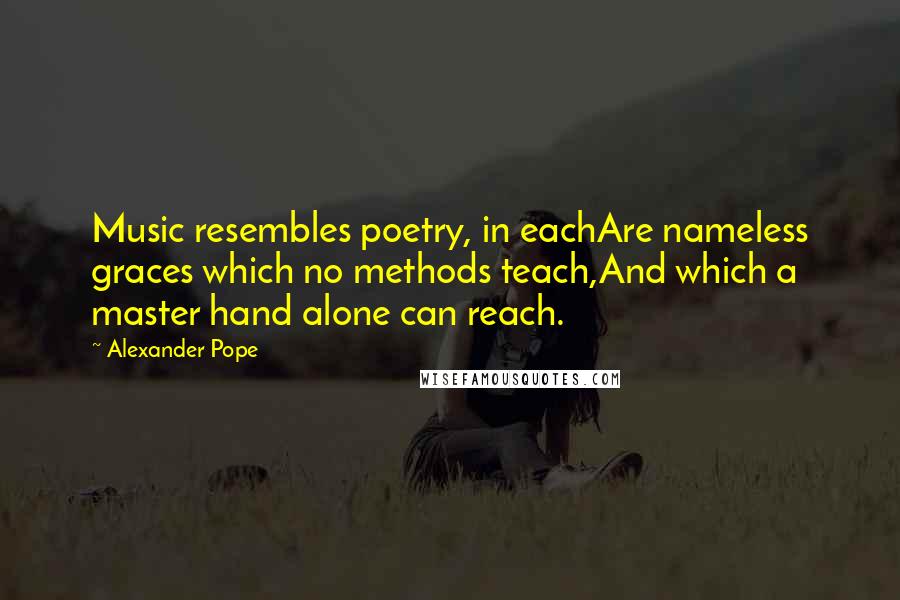 Alexander Pope Quotes: Music resembles poetry, in eachAre nameless graces which no methods teach,And which a master hand alone can reach.