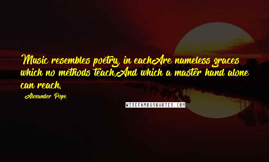 Alexander Pope Quotes: Music resembles poetry, in eachAre nameless graces which no methods teach,And which a master hand alone can reach.