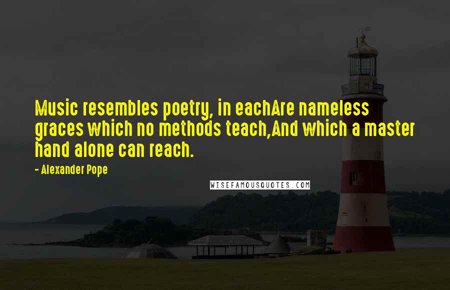 Alexander Pope Quotes: Music resembles poetry, in eachAre nameless graces which no methods teach,And which a master hand alone can reach.