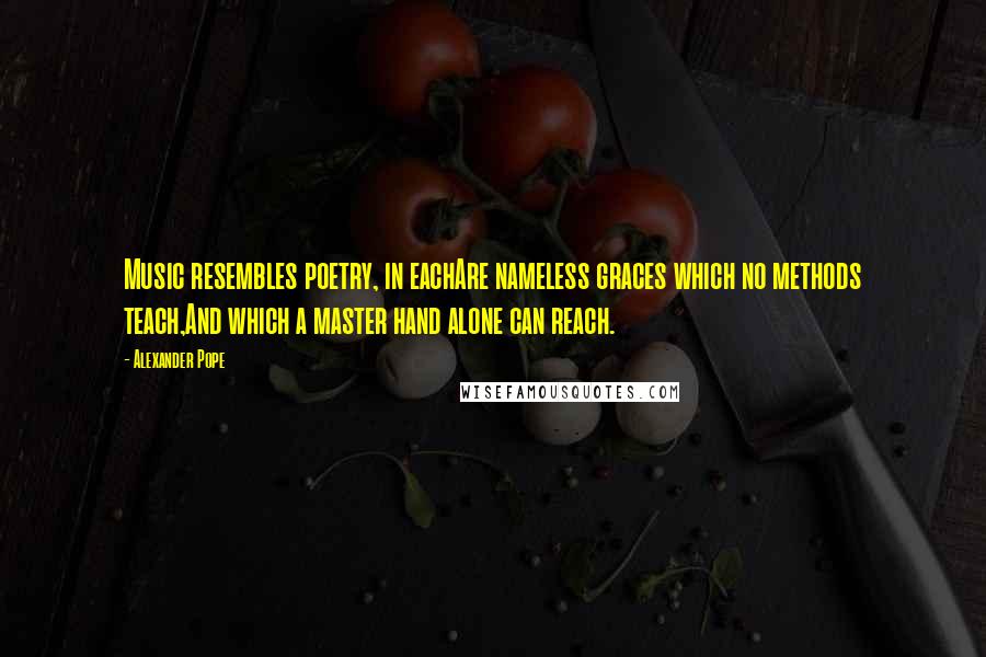 Alexander Pope Quotes: Music resembles poetry, in eachAre nameless graces which no methods teach,And which a master hand alone can reach.