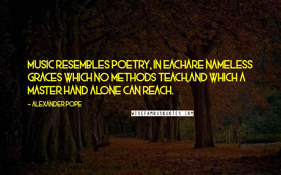 Alexander Pope Quotes: Music resembles poetry, in eachAre nameless graces which no methods teach,And which a master hand alone can reach.