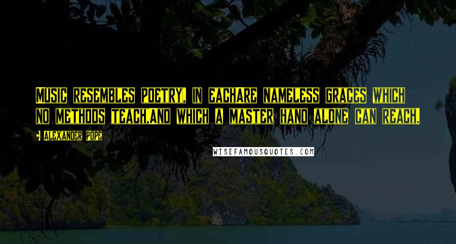 Alexander Pope Quotes: Music resembles poetry, in eachAre nameless graces which no methods teach,And which a master hand alone can reach.