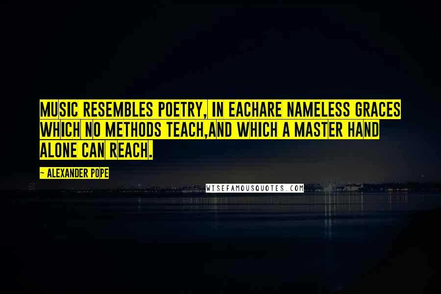 Alexander Pope Quotes: Music resembles poetry, in eachAre nameless graces which no methods teach,And which a master hand alone can reach.