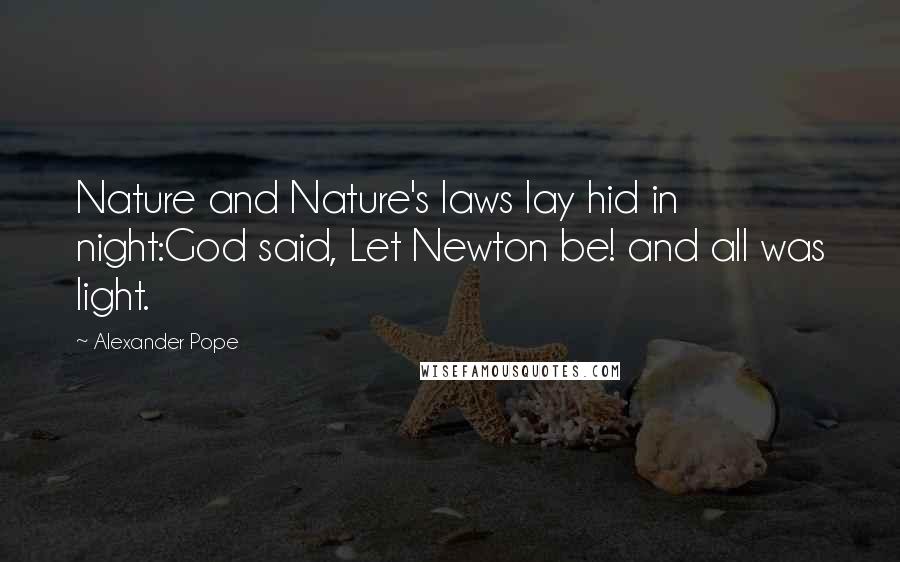 Alexander Pope Quotes: Nature and Nature's laws lay hid in night:God said, Let Newton be! and all was light.