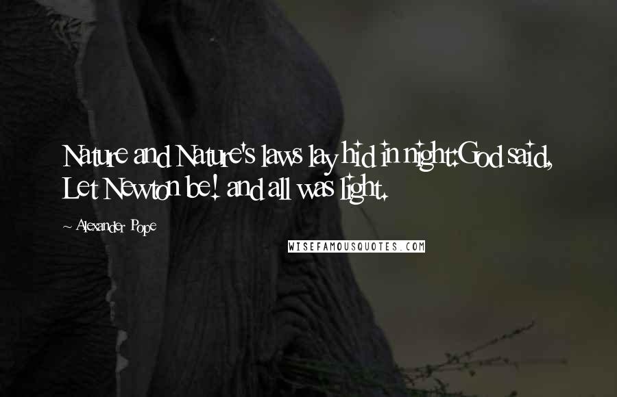 Alexander Pope Quotes: Nature and Nature's laws lay hid in night:God said, Let Newton be! and all was light.