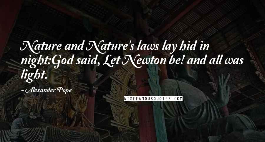 Alexander Pope Quotes: Nature and Nature's laws lay hid in night:God said, Let Newton be! and all was light.