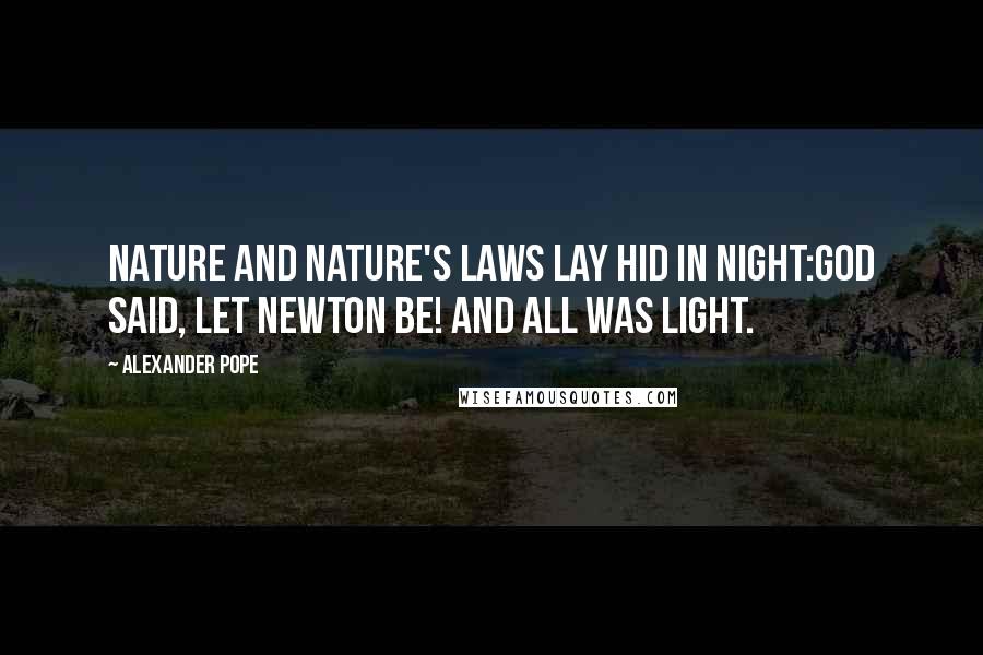 Alexander Pope Quotes: Nature and Nature's laws lay hid in night:God said, Let Newton be! and all was light.