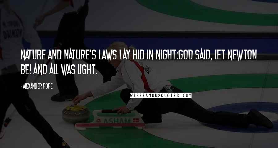 Alexander Pope Quotes: Nature and Nature's laws lay hid in night:God said, Let Newton be! and all was light.