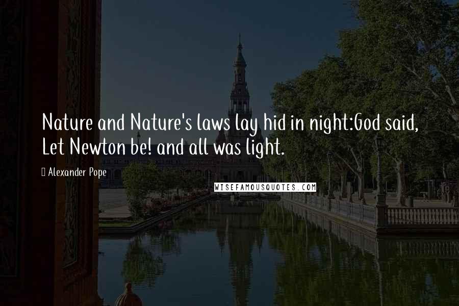 Alexander Pope Quotes: Nature and Nature's laws lay hid in night:God said, Let Newton be! and all was light.