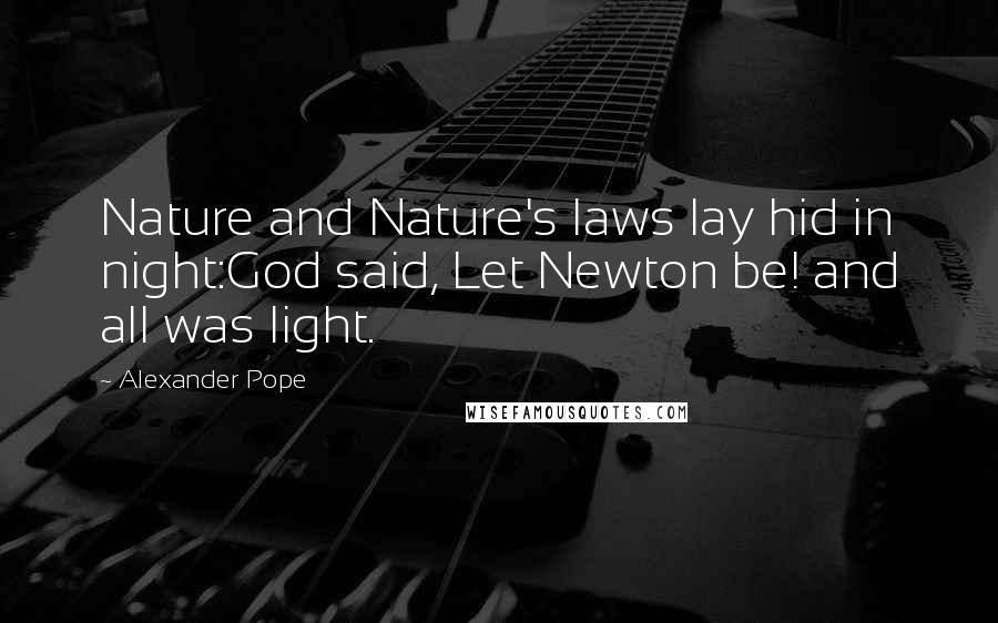 Alexander Pope Quotes: Nature and Nature's laws lay hid in night:God said, Let Newton be! and all was light.