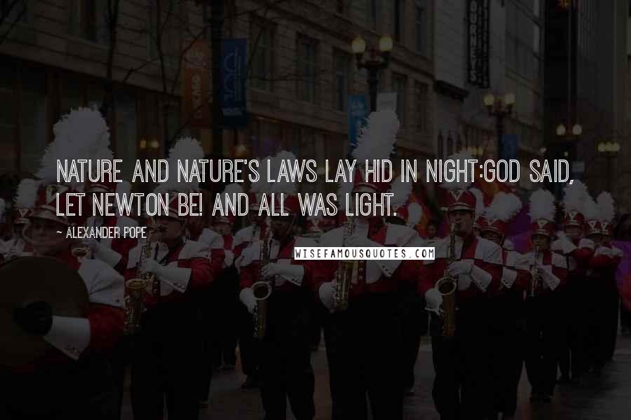 Alexander Pope Quotes: Nature and Nature's laws lay hid in night:God said, Let Newton be! and all was light.