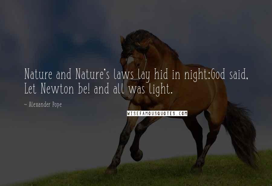 Alexander Pope Quotes: Nature and Nature's laws lay hid in night:God said, Let Newton be! and all was light.