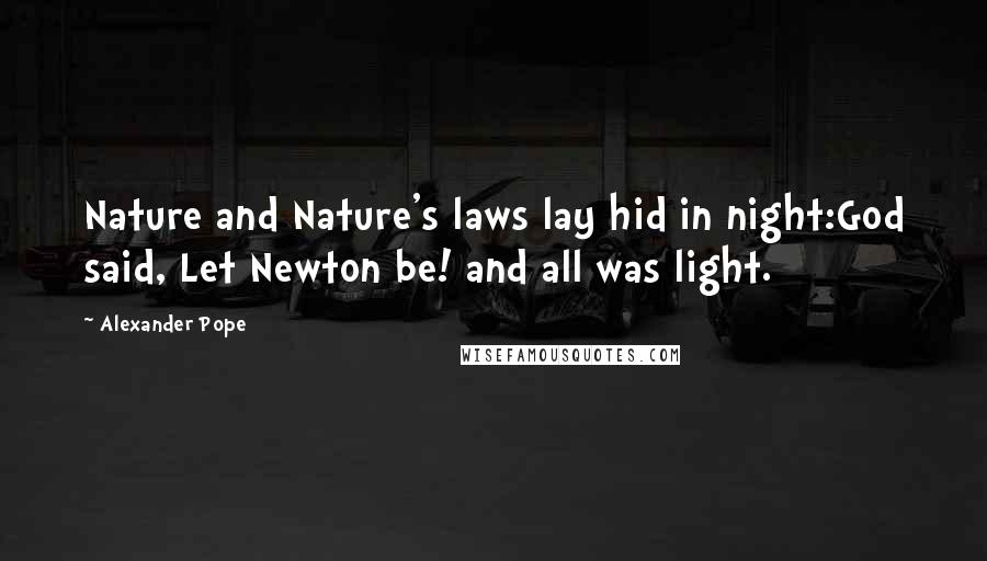 Alexander Pope Quotes: Nature and Nature's laws lay hid in night:God said, Let Newton be! and all was light.