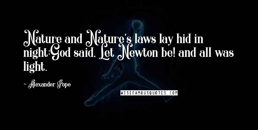 Alexander Pope Quotes: Nature and Nature's laws lay hid in night:God said, Let Newton be! and all was light.