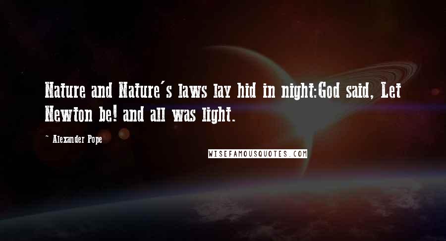 Alexander Pope Quotes: Nature and Nature's laws lay hid in night:God said, Let Newton be! and all was light.