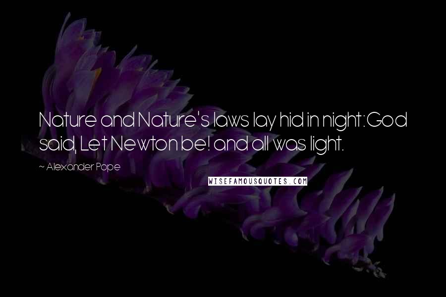 Alexander Pope Quotes: Nature and Nature's laws lay hid in night:God said, Let Newton be! and all was light.