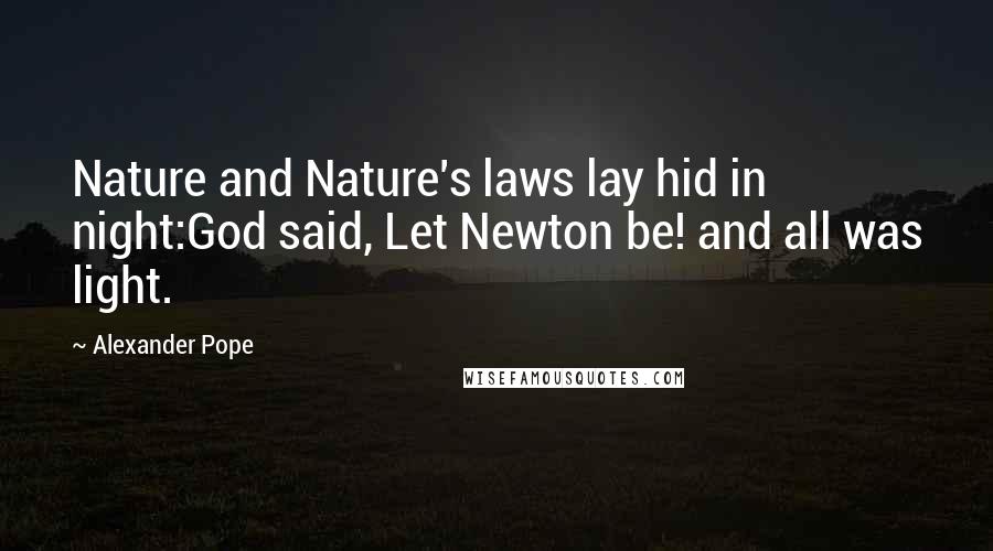 Alexander Pope Quotes: Nature and Nature's laws lay hid in night:God said, Let Newton be! and all was light.