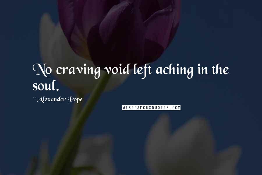 Alexander Pope Quotes: No craving void left aching in the soul.