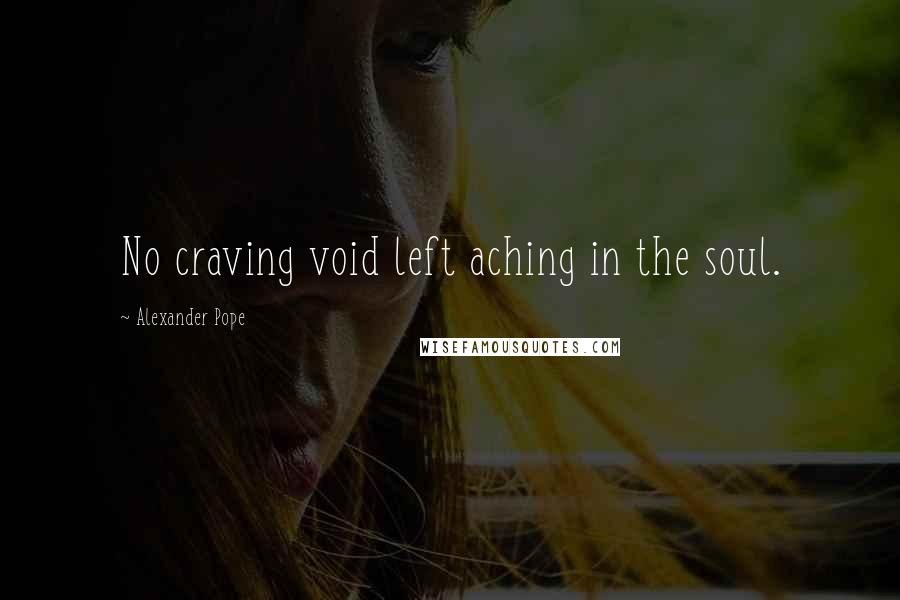 Alexander Pope Quotes: No craving void left aching in the soul.