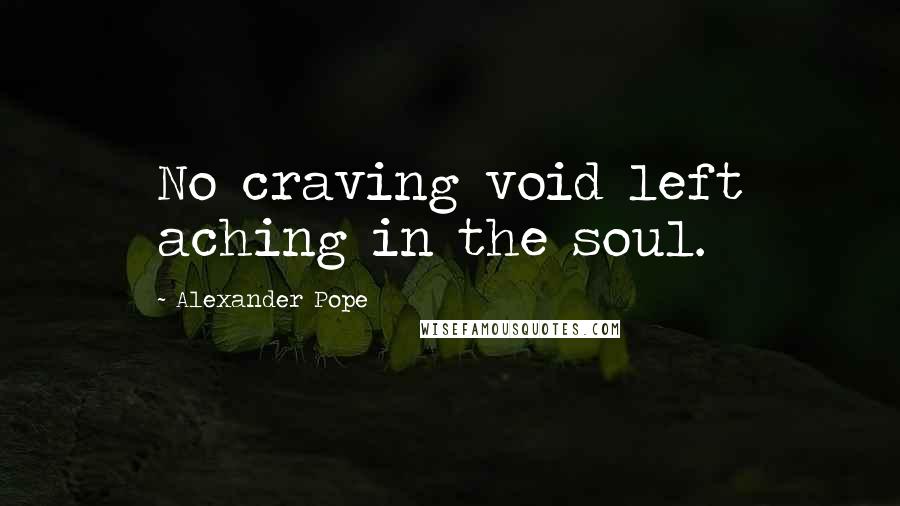 Alexander Pope Quotes: No craving void left aching in the soul.