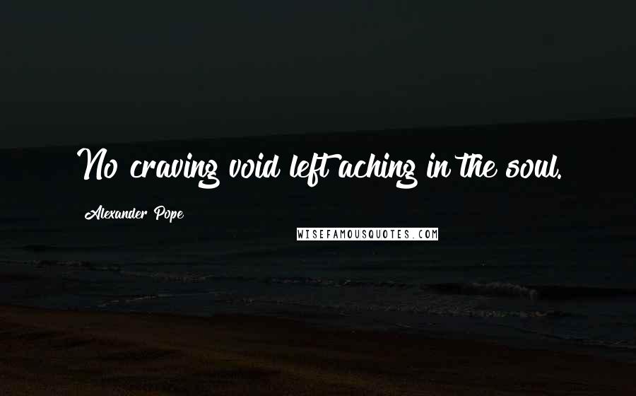 Alexander Pope Quotes: No craving void left aching in the soul.