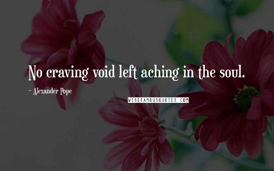 Alexander Pope Quotes: No craving void left aching in the soul.