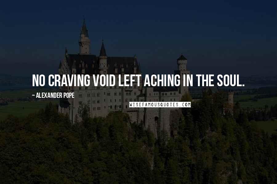 Alexander Pope Quotes: No craving void left aching in the soul.