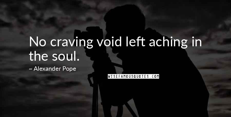 Alexander Pope Quotes: No craving void left aching in the soul.