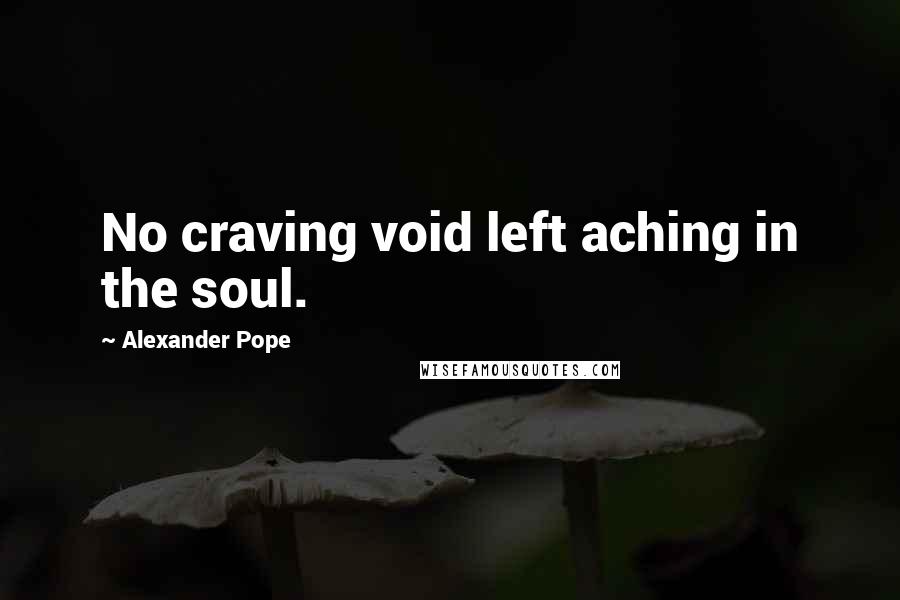 Alexander Pope Quotes: No craving void left aching in the soul.