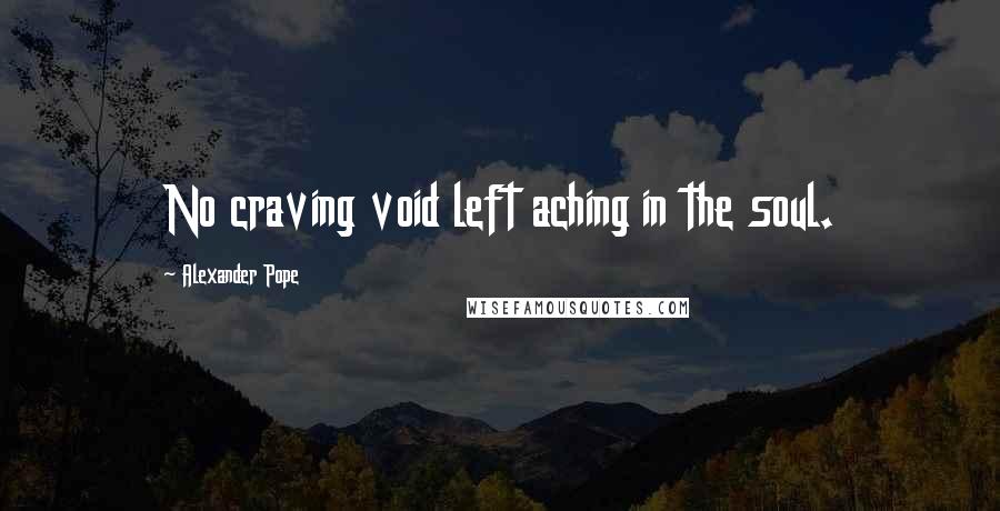 Alexander Pope Quotes: No craving void left aching in the soul.