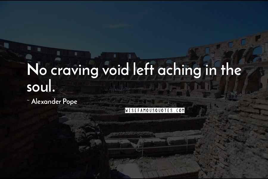 Alexander Pope Quotes: No craving void left aching in the soul.