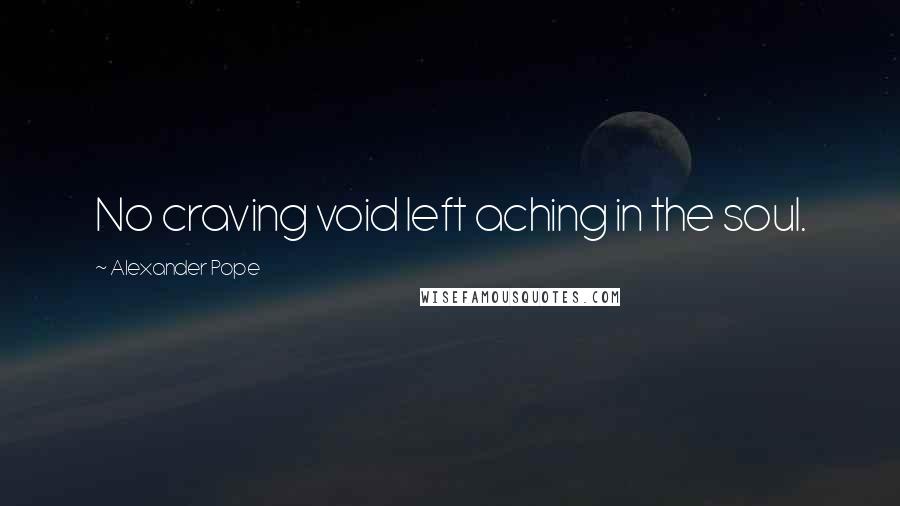 Alexander Pope Quotes: No craving void left aching in the soul.