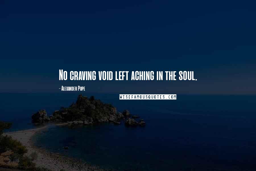 Alexander Pope Quotes: No craving void left aching in the soul.