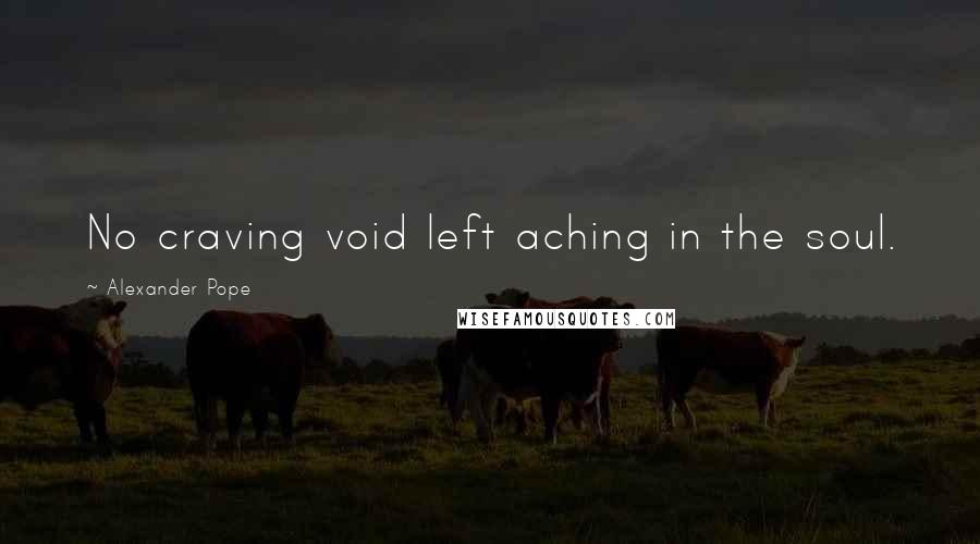 Alexander Pope Quotes: No craving void left aching in the soul.