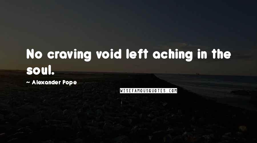 Alexander Pope Quotes: No craving void left aching in the soul.