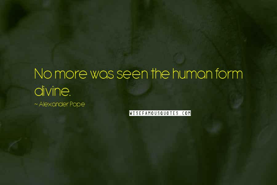 Alexander Pope Quotes: No more was seen the human form divine.