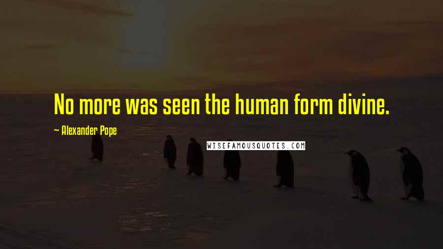 Alexander Pope Quotes: No more was seen the human form divine.