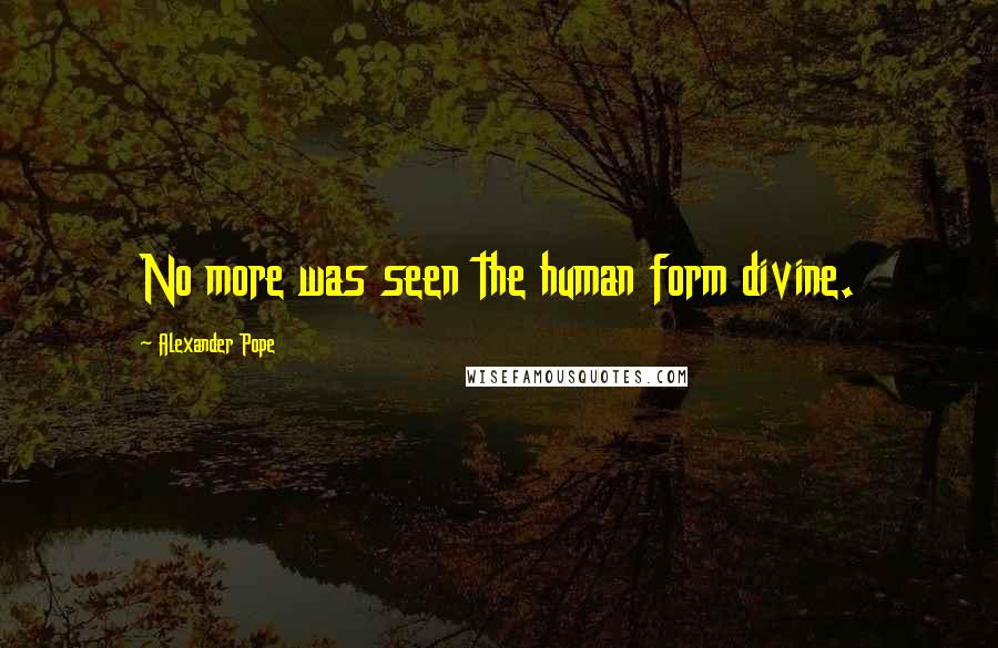 Alexander Pope Quotes: No more was seen the human form divine.