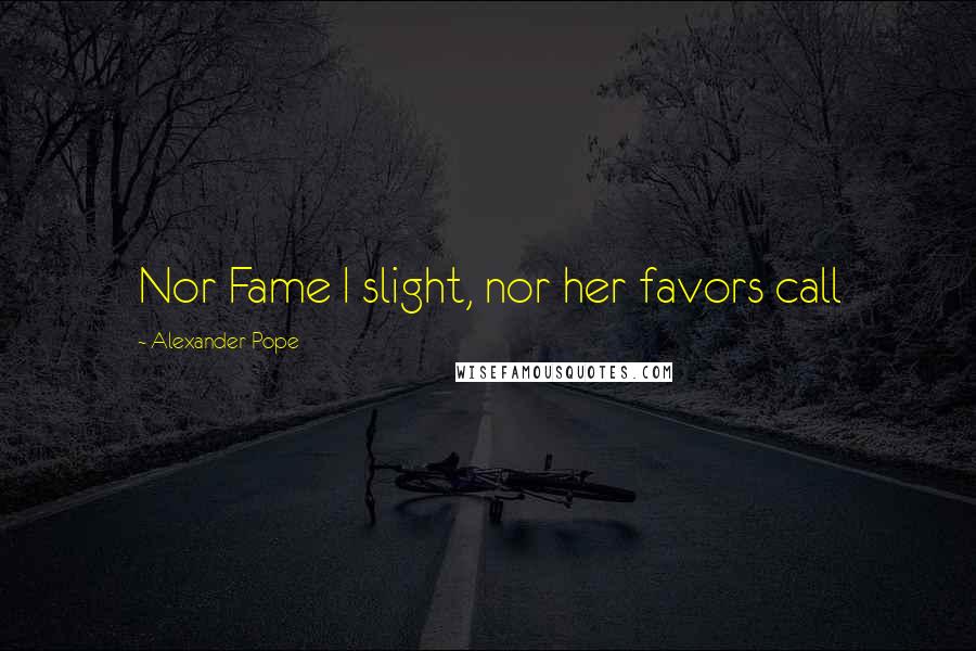 Alexander Pope Quotes: Nor Fame I slight, nor her favors call