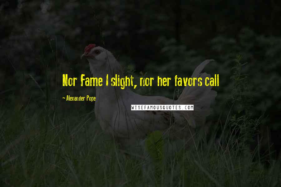 Alexander Pope Quotes: Nor Fame I slight, nor her favors call