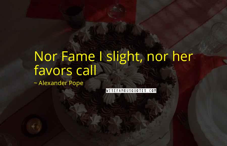 Alexander Pope Quotes: Nor Fame I slight, nor her favors call