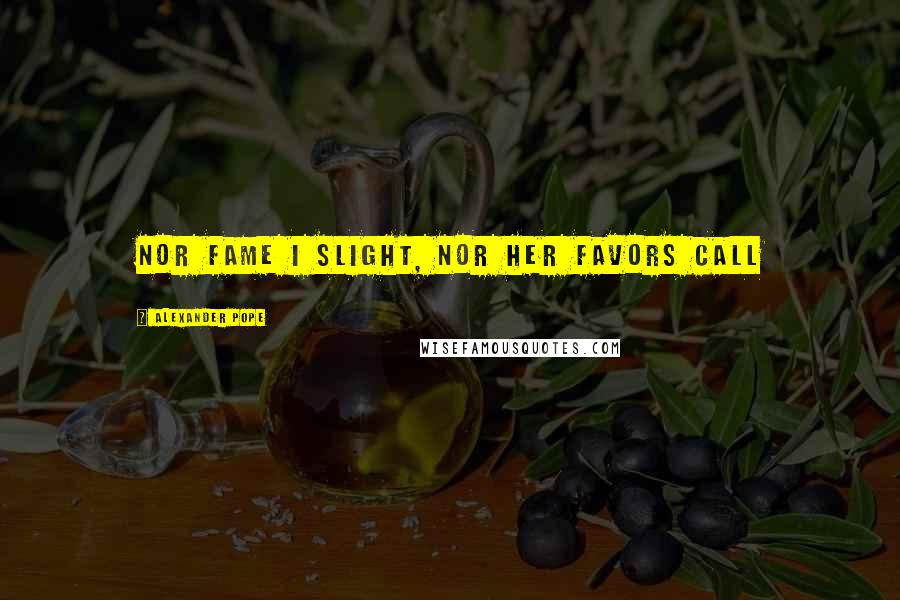 Alexander Pope Quotes: Nor Fame I slight, nor her favors call