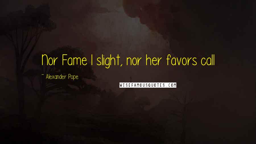 Alexander Pope Quotes: Nor Fame I slight, nor her favors call