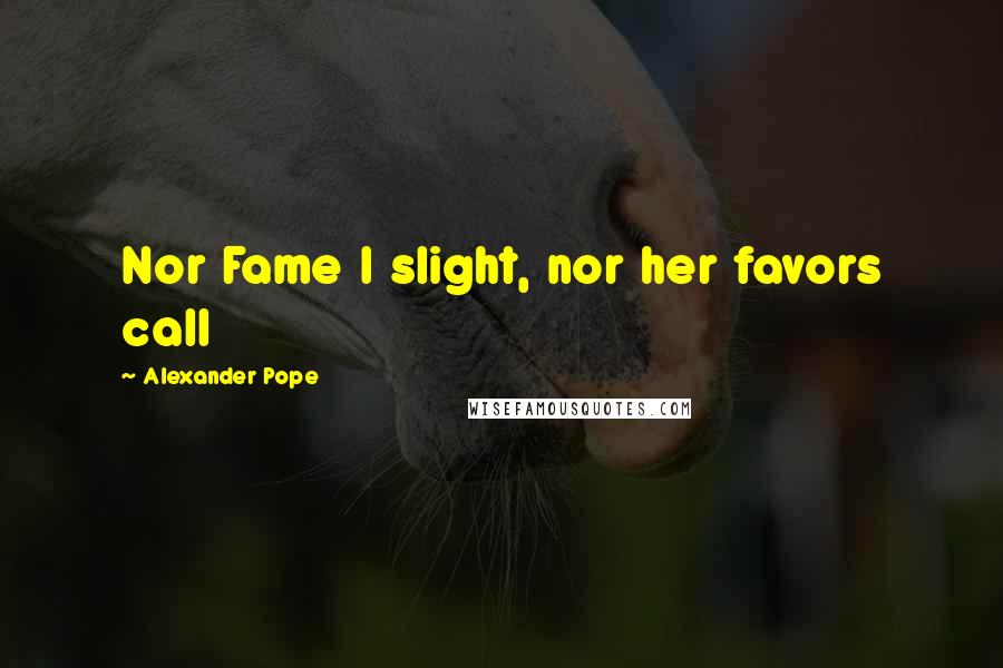 Alexander Pope Quotes: Nor Fame I slight, nor her favors call