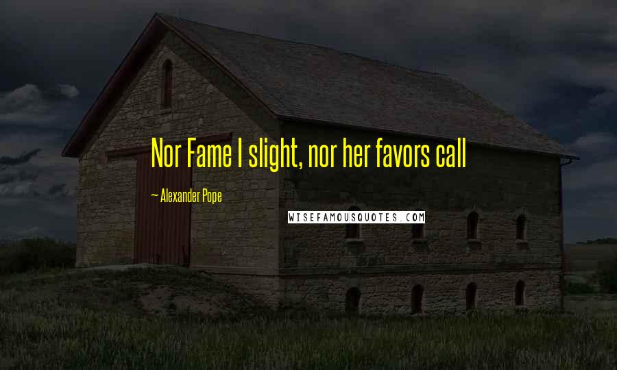 Alexander Pope Quotes: Nor Fame I slight, nor her favors call