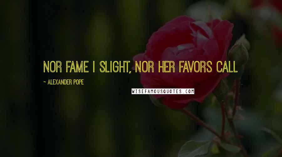 Alexander Pope Quotes: Nor Fame I slight, nor her favors call