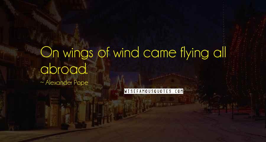 Alexander Pope Quotes: On wings of wind came flying all abroad.